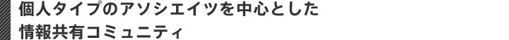 個人タイプのアソシエイツを中心とした 情報共有コミュニティ