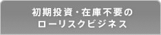 初期投資・在庫不要のローリスクビジネス