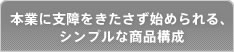 本業に支障をきたさず始められる、シンプルな商品構成